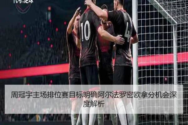 周冠宇主场排位赛目标明确阿尔法罗密欧拿分机会深度解析
